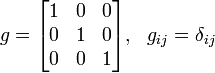 g = \begin{bmatrix} 1 &amp;amp; 0 &amp;amp; 0 \\ 0 &amp;amp; 1 &amp;amp; 0 \\ 0 &amp;amp; 0 &amp;amp; 1\end{bmatrix},\ \ g_{ij}=\delta_{ij}