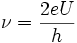 \nu = \frac{2eU}{h}