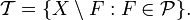 \mathcal{T} = \{X\setminus F: F\in \mathcal{P}\}.