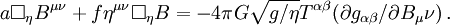 a\Box_\eta B^{\mu\nu}+f\eta^{\mu\nu}\Box_\eta B=-4\pi
G\sqrt{g/\eta}T^{\alpha\beta} (\partial g_{\alpha\beta}/\partial
B_\mu\nu)\, .