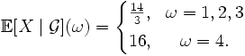 \mathbb{E}[X \mid \mathcal{G}](\omega) = \left\{
\begin{matrix}
\frac{14}{3}, &amp;amp; \omega = 1,2,3 \\[5pt]
16, &amp;amp; \omega = 4.
\end{matrix}
\right.