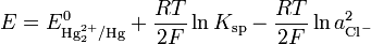  E = E^0_{\text{Hg}_2^{2+}/\text{Hg}} + \frac{RT}{2F} \ln K_{\text{sp}} - \frac{RT}{2F} \ln a^2_{\text{Cl}^-} 