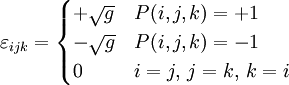  \varepsilon_{ijk} = 
\begin{cases}
+\sqrt{g} &amp;amp; P(i,j,k)=+1  \\
-\sqrt{g} &amp;amp; P(i,j,k)=-1  \\
0 &amp;amp; i=j,\, j=k,\, k=i
\end{cases} 