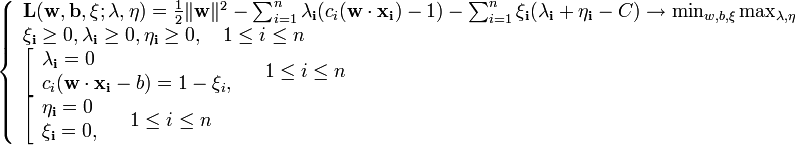 \left\{\begin{array}{lcr}
\mathbf{L} (\mathbf{w}, \mathbf{b}, \mathbf{\xi}; \mathbf{\lambda},\mathbf{\eta}) = \frac{1}{2} \|\mathbf{w}\|^2 - 
  \sum_{i=1}^n \mathbf{\lambda_i}(c_i(\mathbf{w}\cdot\mathbf{x_i})-1)
  -\sum_{i=1}^n \mathbf{\xi_i} (\mathbf{\lambda_i}+\mathbf{\eta_i}-C)
\to \min_{w,b,\xi} \max_{\lambda,\eta} \\
\mathbf{\xi_i} \ge 0, \mathbf{\lambda_i} \ge 0, \mathbf{\eta_i} \ge 0, \quad 1 \le i \le n\\

\left[\begin{array}{lcr}
\mathbf{\lambda_i} = 0 \\
c_i(\mathbf{w}\cdot\mathbf{x_i} - b )=1-\xi_i, \\
\end{array}\right. \quad 1 \le i \le n
\\

\left[\begin{array}{lcr}
\mathbf{\eta_i} = 0 \\
\mathbf{\xi_i} =0, \\
\end{array}\right. \quad 1 \le i \le n

\end{array}\right.